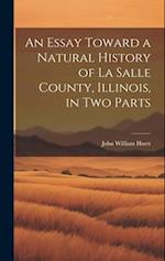 An Essay Toward a Natural History of La Salle County, Illinois, in Two Parts 