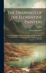 The Drawings of the Florentine Painters : Classified, Criticised and Studied as Documents in the History and Appreciation of Tuscan Art, With a Copiou
