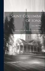 Saint Columba of Iona [microform] : a Study of His Life, His Times, & His Influence 