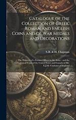 Catalogue of the Collection of Greek, Roman and English Coins and of War Medals and Decorations [microform] : the Property of a Former Officer in the 