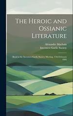 The Heroic and Ossianic Literature : Read at the Inverness Gaelic Society Meeting, 17th February 1886 