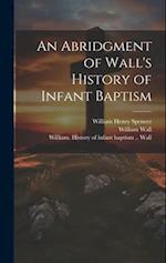 An Abridgment of Wall's History of Infant Baptism 