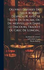 Oeuvres Diverses Du Sieur Boileau Despréaux, Avec Le Traité Du Sublime, Ou Du Merveilleux Dans Le Discours, Traduit Du Grec De Longin...