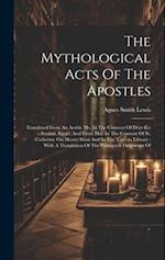 The Mythological Acts Of The Apostles: Translated From An Arabic Ms. In The Convent Of Deyr-es-suriani, Egypt, And From Mss. In The Convent Of St. Cat