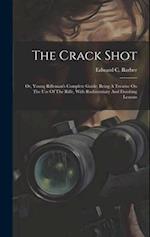 The Crack Shot: Or, Young Rifleman's Complete Guide: Being A Treatise On The Use Of The Rifle, With Rudimentary And Finishing Lessons 