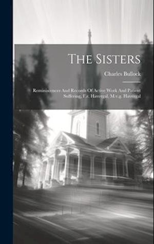 The Sisters: Reminiscences And Records Of Active Work And Patient Suffering, F.r. Havergal, M.v.g. Havergal