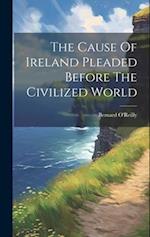 The Cause Of Ireland Pleaded Before The Civilized World 