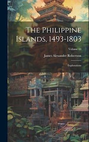 The Philippine Islands, 1493-1803: Explorations; Volume 44