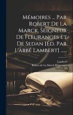 Mémoires ... Par Robert De La Marck, Seigneur De Fleuranges Et De Sedan [éd. Par L'abbé Lambert] ......
