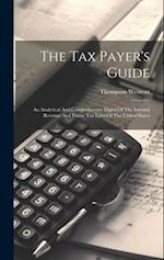 The Tax Payer's Guide: An Analytical And Comprehensive Digest Of The Internal Revenue And Excise Tax Laws Of The United States 