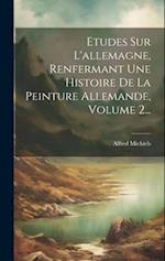 Etudes Sur L'allemagne, Renfermant Une Histoire De La Peinture Allemande, Volume 2...