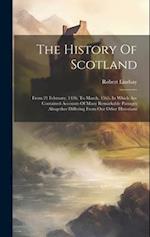 The History Of Scotland: From 21 February, 1436. To March, 1565. In Which Are Contained Accounts Of Many Remarkable Passages Altogether Differing From