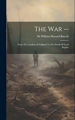 The War --: From The Landing At Gallipoli To The Death Of Lord Raglan 