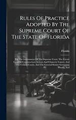 Rules Of Practice Adopted By The Supreme Court Of The State Of Florida: For The Government Of The Supreme Court, The Circuit Court In Common Law Actio