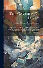 The Caverns Of Luray: The Property Of The Valley Land And Improvement Co., Luray Va. The Manner Of Their Formation, Their Peculiar Growths, Their Geol