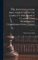 The Investigation And Adjustment Of Liability Insurance Claims And Workmen's Compensation Losses 