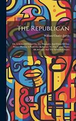 The Republican: Or, A Series Of Essays On The Principles And Policy Of Free States : Having A Particular Reference To The United States Of America And