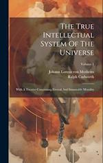 The True Intellectual System Of The Universe: With A Treatise Concerning Eternal And Immutable Morality; Volume 1 