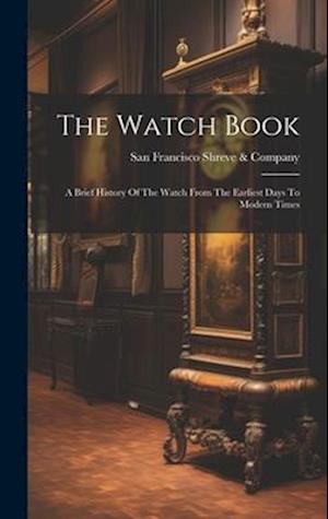 The Watch Book: A Brief History Of The Watch From The Earliest Days To Modern Times