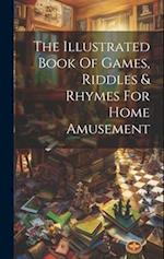 The Illustrated Book Of Games, Riddles & Rhymes For Home Amusement 