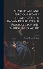 Shakespeare And Precious Stones, Treating Of The Known References Of Precious Stones In Shakespeare's Works 