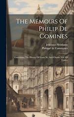 The Memoirs Of Philip De Comines: Containing The History Of Lewis Xi. And Charles Viii. Of France 