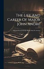 The Life And Career Of Major John André: Adjutant-general Of The British Army In America 