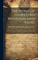 The Works Of Henry Lord Brougham [and Vaux].: The British Constitution-its History, Structure, And Working 