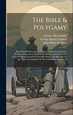 The Bible & Polygamy: Does The Bible Sanction Polygamy? A Discussion Between Professor Orson Pratt, One Of The Twelve Apostles Of The Church Of Jesus 