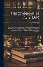 The Stannaries Act, 1869: Edited With Notes Explanatory Of Its Several Sections, And With Introductory Chapters Upon The Jurisdiction Of The Stannarie