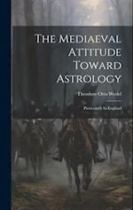 The Mediaeval Attitude Toward Astrology: Particularly In England 