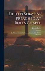Fifteen Sermons Preached At Rolls Chapel: To Which Is Added Six Sermons Preached On Publick Occasions 