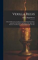 Vexilla Regis: A Book Of Devotions And Intercessions On Behalf Of All Our Authorities, Our Soldiers And Sailors, Our Allies, The Mourners And Destitut