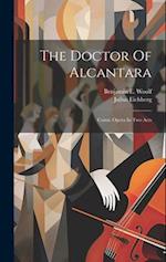 The Doctor Of Alcantara: Comic Opera In Two Acts 