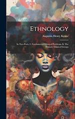 Ethnology: In Two Parts, I. Fundamental Ethnical Problems. Ii. The Primary Ethnical Groups 