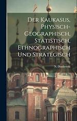 Der Kaukasus, physisch-geographisch, statistisch, ethnographisch und strategisch