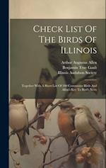 Check List Of The Birds Of Illinois: Together With A Short List Of 200 Commoner Birds And Allen's Key To Bird's Nests 