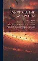 Don't Kill The Laying Hen: A Book Describing And Explaining The Potter System Of Selecting Laying And Non-laying Hens, Also Recording And Illustrating