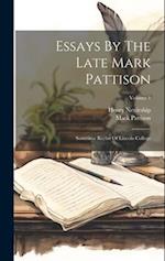 Essays By The Late Mark Pattison: Sometime Rector Of Lincoln College; Volume 1 