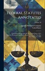 Federal Statutes Annotated: Containing All The Laws Of The United States, Of A General, Permanent And Public Nature In Force On The First Day Of Janua