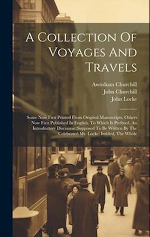 A Collection Of Voyages And Travels: Some Now First Printed From Original Manuscripts, Others Now First Published In English. To Which Is Prefixed, An