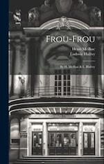 Frou-frou: By H. Meilhac & L. Halévy 