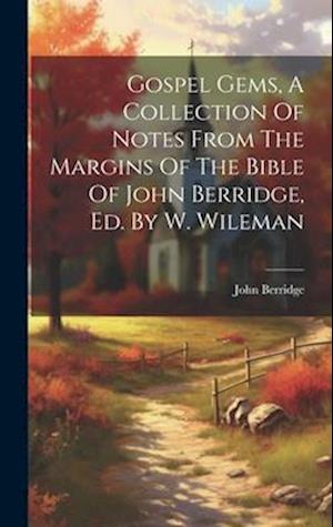 Gospel Gems, A Collection Of Notes From The Margins Of The Bible Of John Berridge, Ed. By W. Wileman