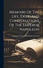 Memoirs Of The Life, Exile, And Conversations Of The Emperor Napoleon 
