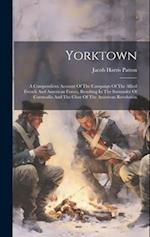 Yorktown: A Compendious Account Of The Campaign Of The Allied French And American Forces, Resulting In The Surrender Of Cornwallis And The Close Of Th