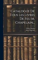 Catalogue De Tous Les Livres De Feu M. Chapelain...