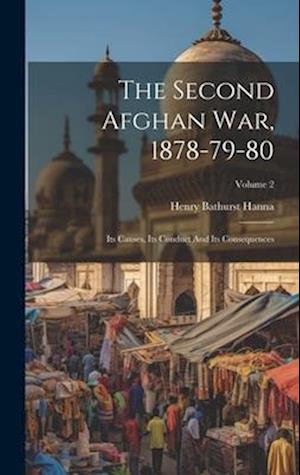 The Second Afghan War, 1878-79-80: Its Causes, Its Conduct And Its Consequences; Volume 2