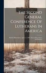 The Second General Conference Of Lutherans In America: Held In Philadelphia, April 1-3, 1902 : Proceedings, Essays And Debates 