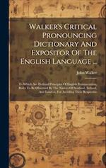 Walker's Critical Pronouncing Dictionary And Expositor Of The English Language ...: To Which Are Prefixed Principles Of English Pronunciation, Rules T