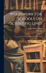 Woodwork For Schools On Scientific Lines: A Course For Class Work Or Private Study 